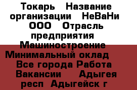 Токарь › Название организации ­ НеВаНи, ООО › Отрасль предприятия ­ Машиностроение › Минимальный оклад ­ 1 - Все города Работа » Вакансии   . Адыгея респ.,Адыгейск г.